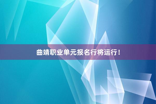 曲靖职业单元报名行将运行！
