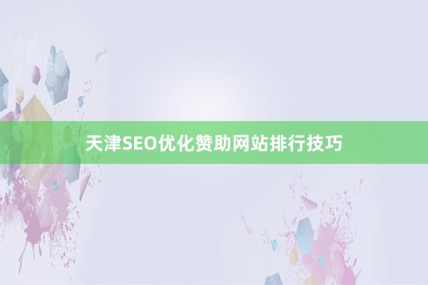 天津SEO优化赞助网站排行技巧