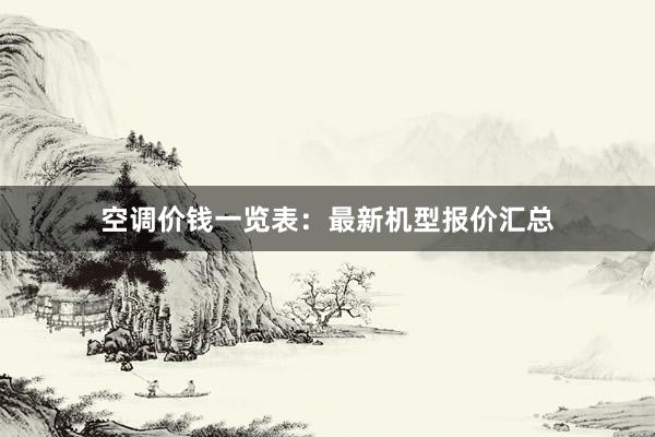 空调价钱一览表：最新机型报价汇总