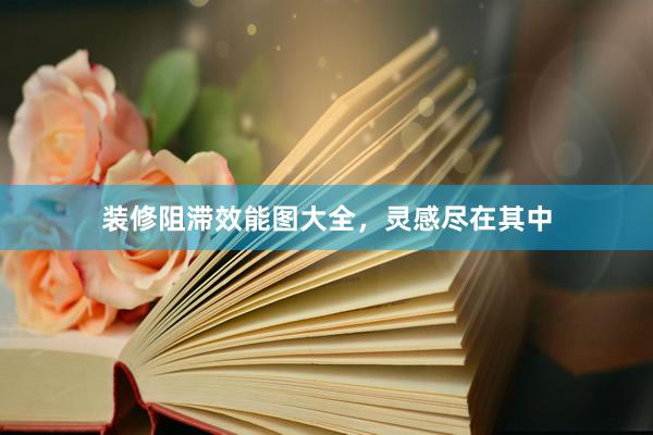 装修阻滞效能图大全，灵感尽在其中