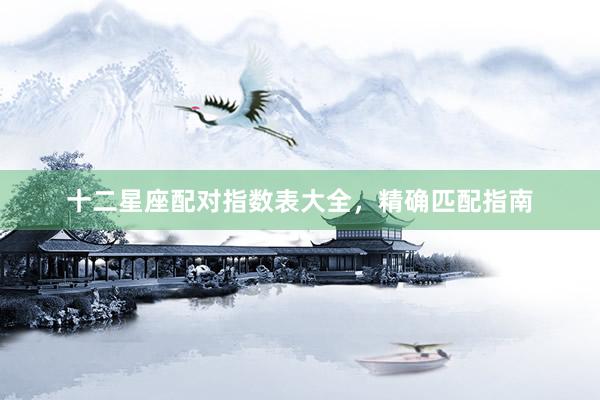 十二星座配对指数表大全，精确匹配指南
