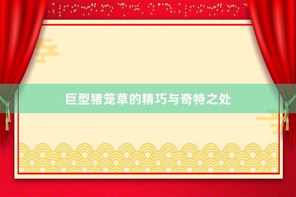 巨型猪笼草的精巧与奇特之处