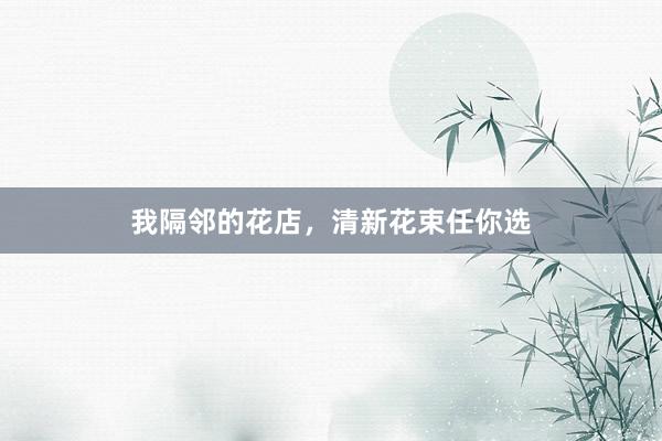 我隔邻的花店，清新花束任你选
