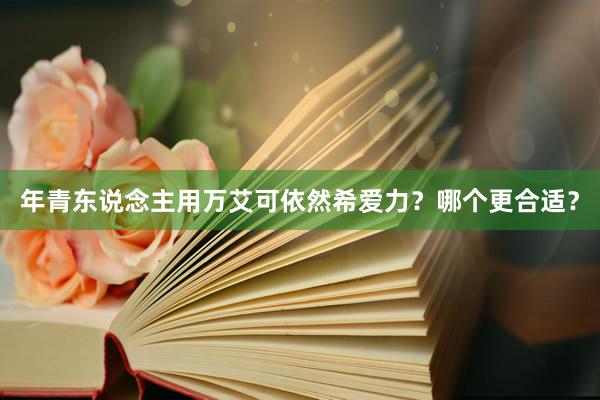 年青东说念主用万艾可依然希爱力？哪个更合适？