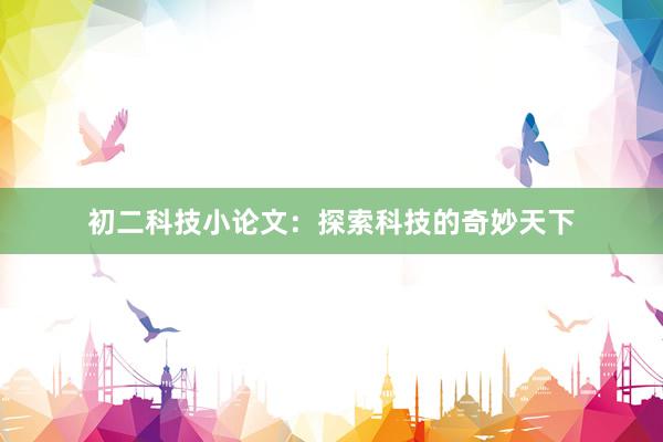 初二科技小论文：探索科技的奇妙天下