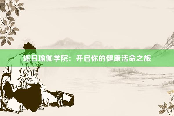 逐日瑜伽学院:开启你的健康活命之旅